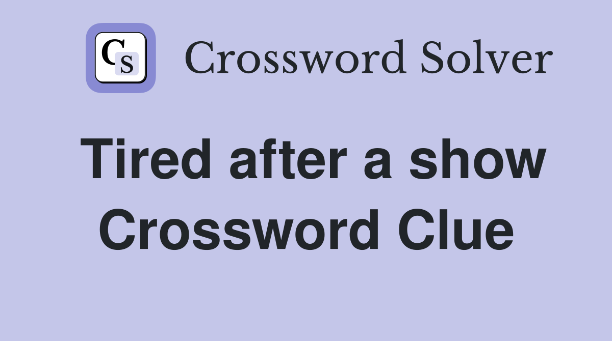 Tired after a show Crossword Clue