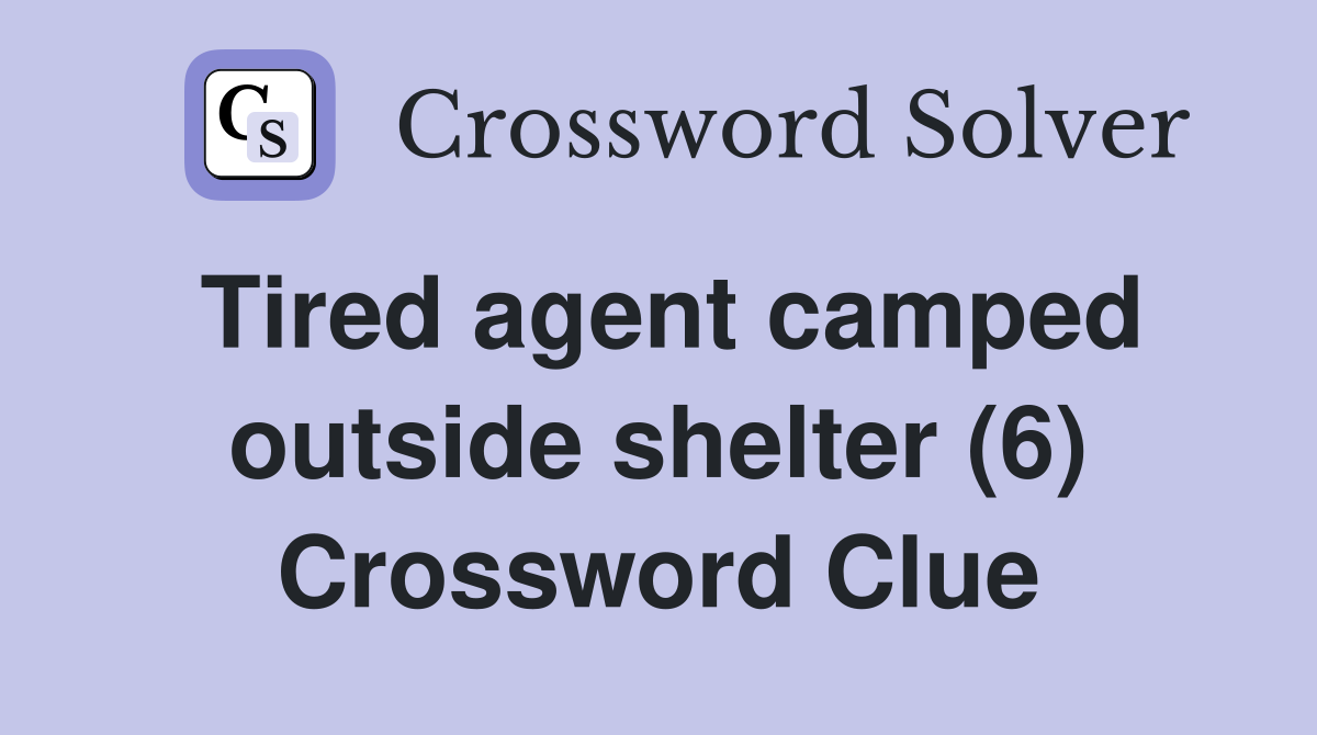 Tired agent camped outside shelter (6) Crossword Clue