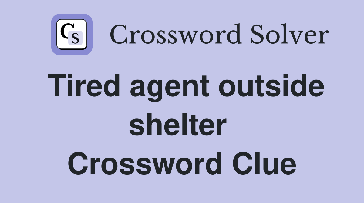 Tired agent outside shelter  Crossword Clue
