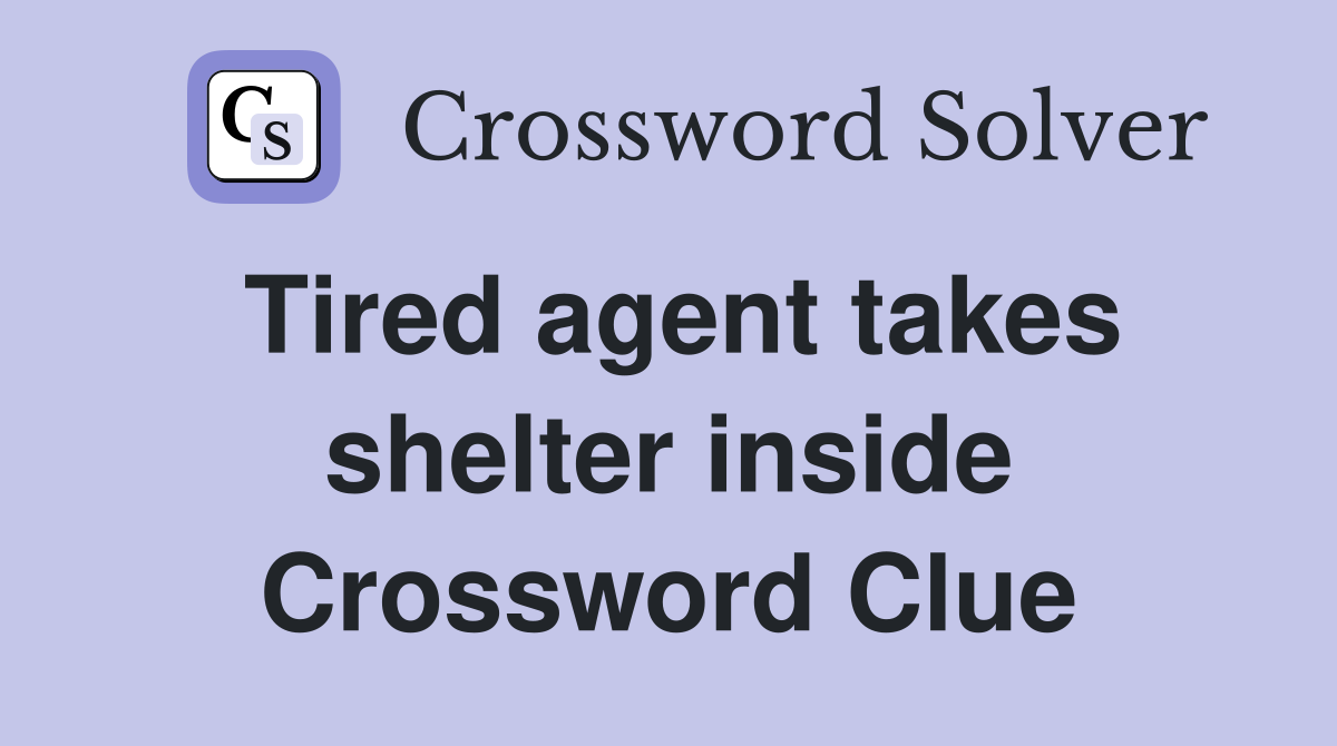 Tired agent takes shelter inside Crossword Clue