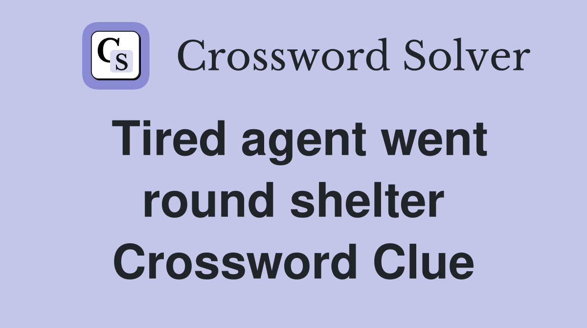 Tired agent went round shelter Crossword Clue