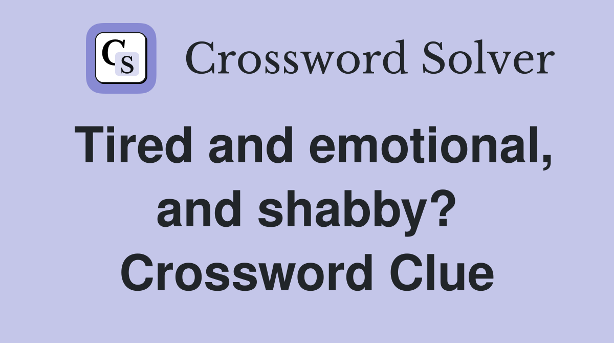 Tired and emotional, and shabby? Crossword Clue