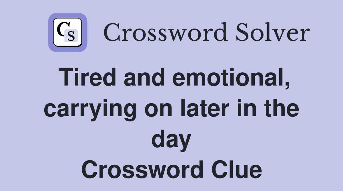 Tired and emotional, carrying on later in the day Crossword Clue