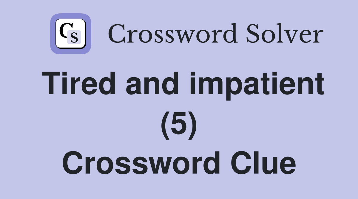 Tired and impatient (5) Crossword Clue