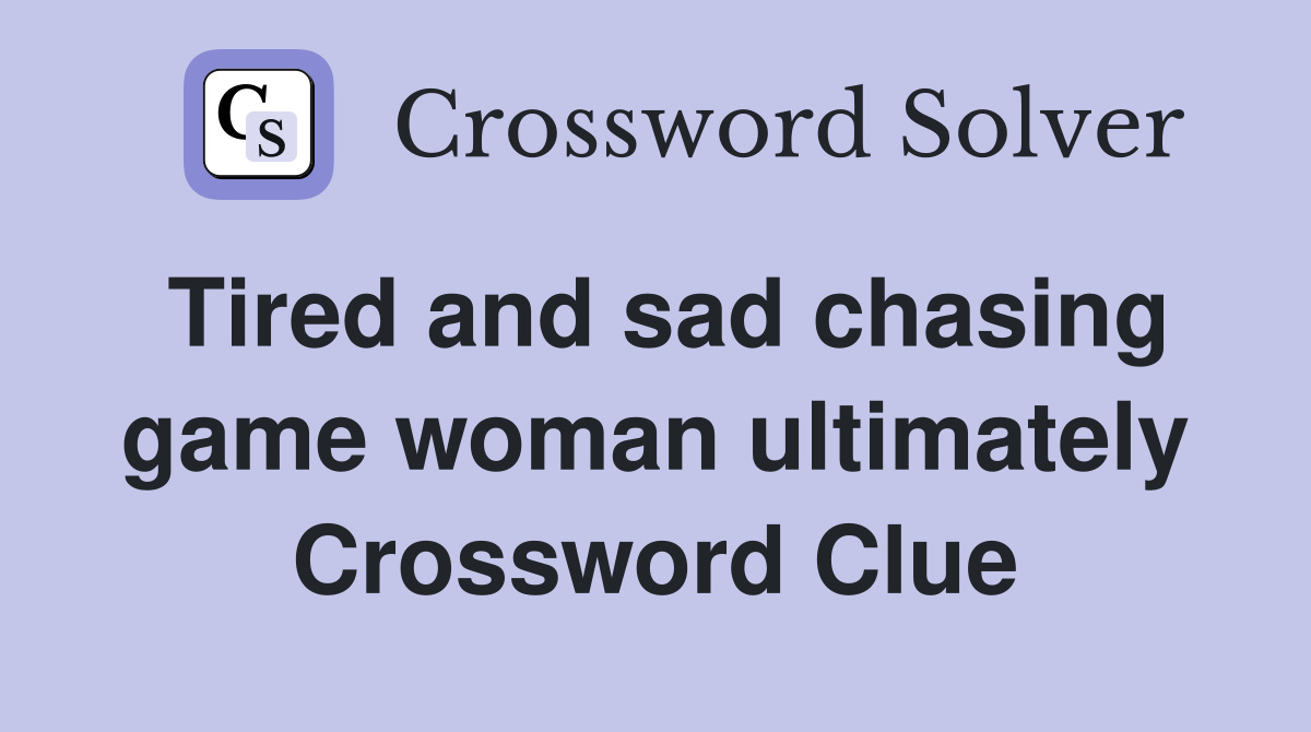 Tired and sad chasing game woman ultimately Crossword Clue