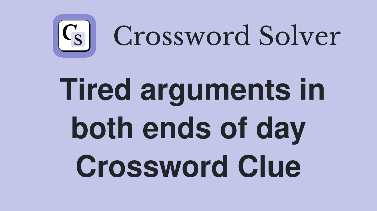 Tired arguments in both ends of day Crossword Clue