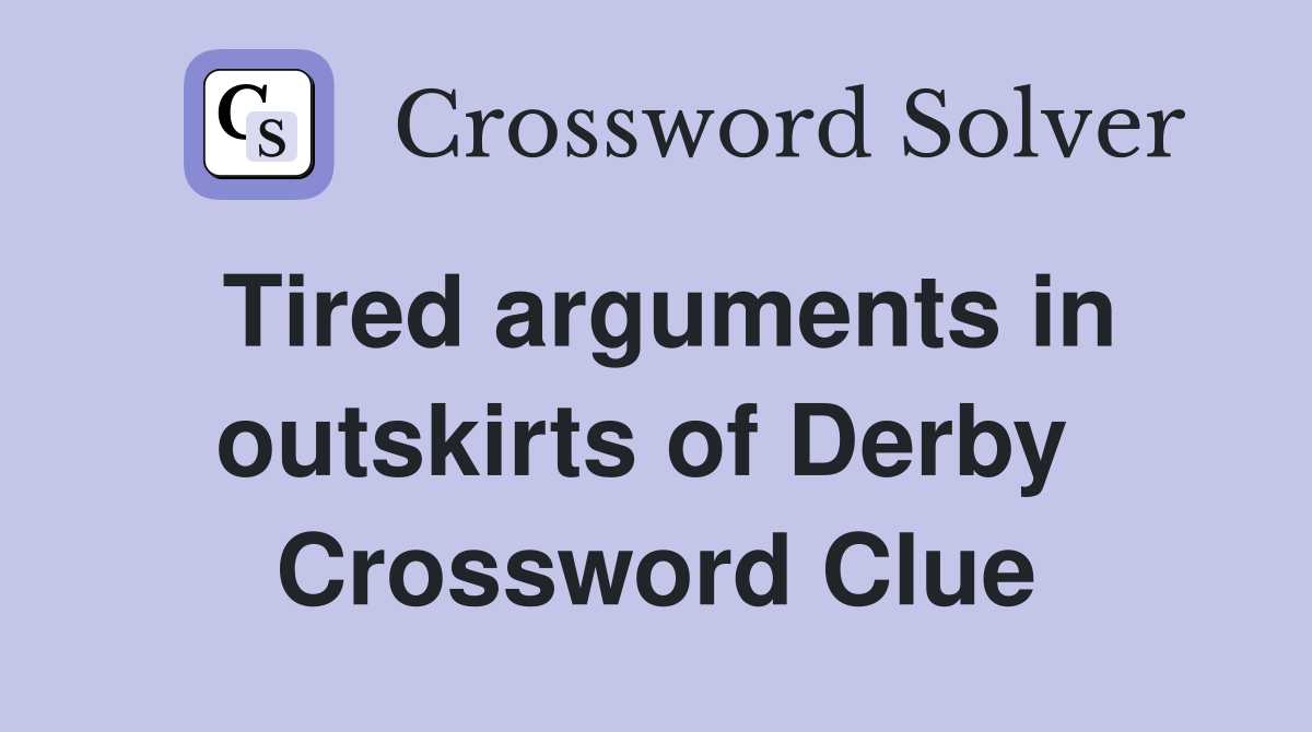 Tired arguments in outskirts of Derby  Crossword Clue