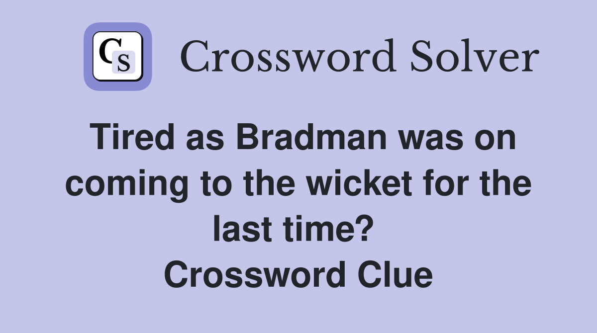Tired as Bradman was on coming to the wicket for the last time?  Crossword Clue