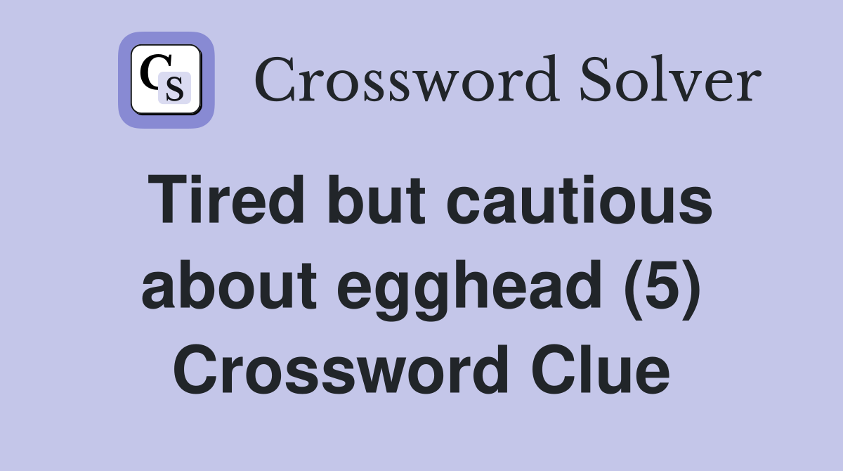 Tired but cautious about egghead (5) Crossword Clue