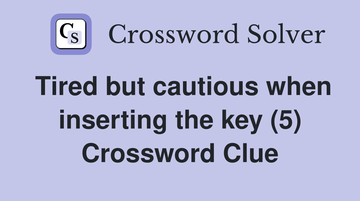 Tired but cautious when inserting the key (5) Crossword Clue