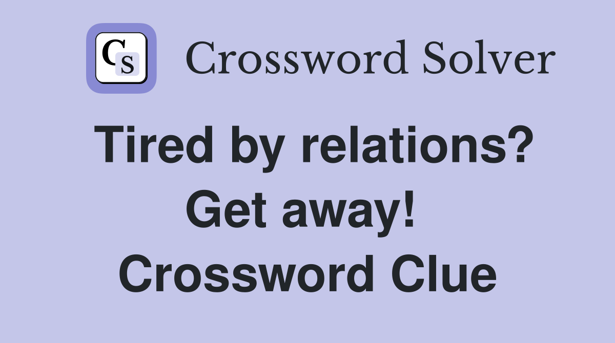 Tired by relations? Get away!  Crossword Clue