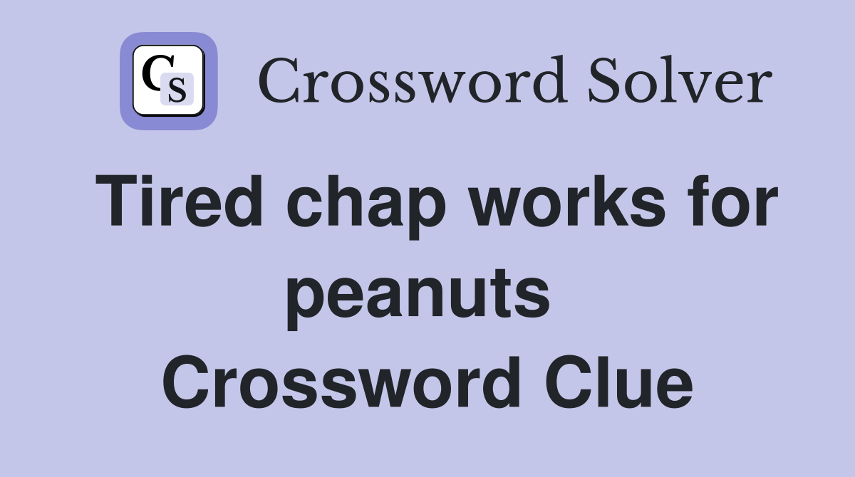 Tired chap works for peanuts  Crossword Clue