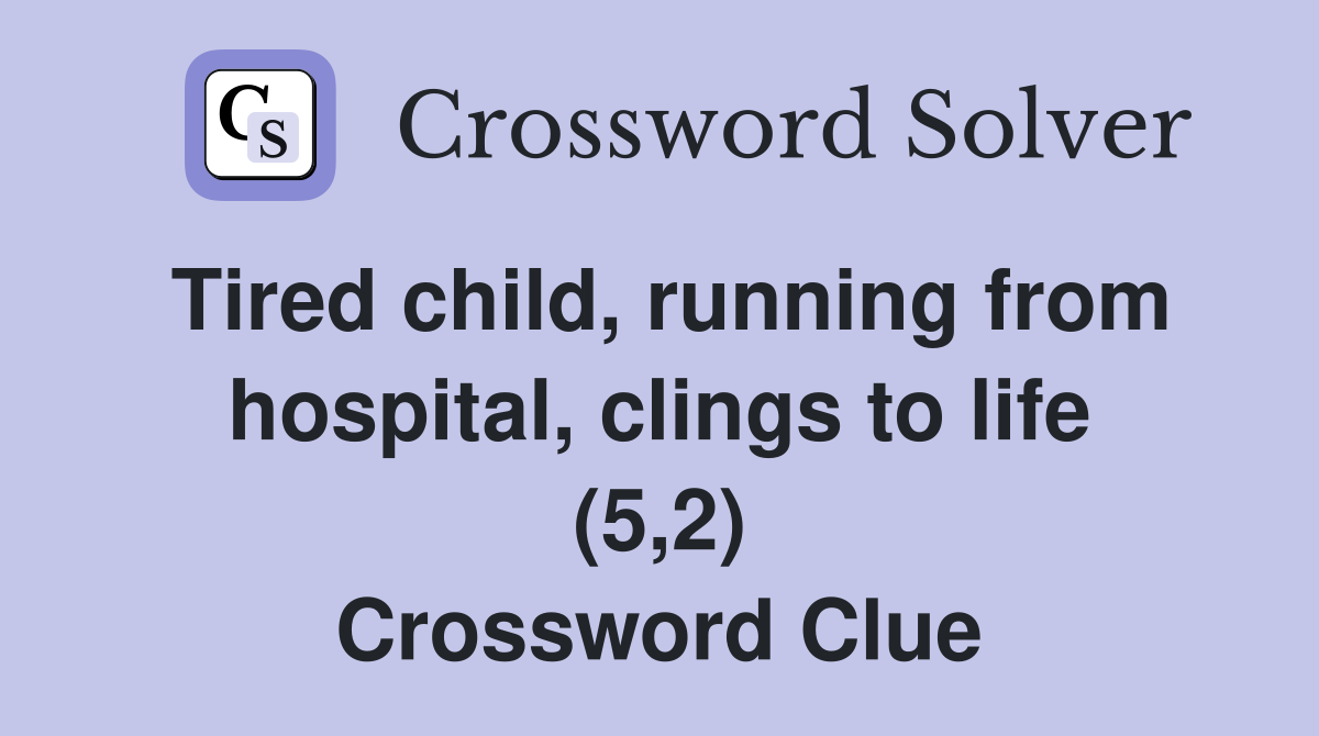 Tired child, running from hospital, clings to life (5,2) Crossword Clue