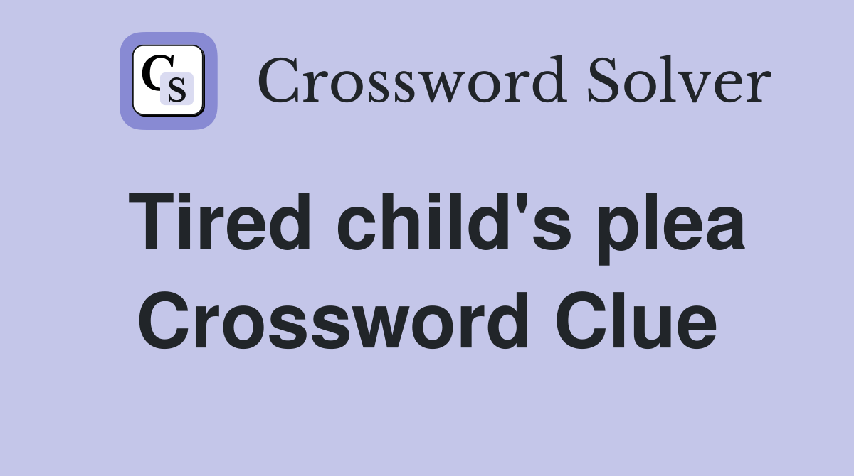 Tired child's plea Crossword Clue