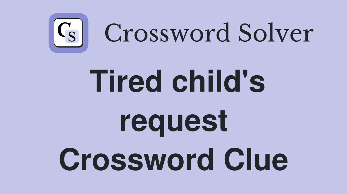 Tired child's request Crossword Clue