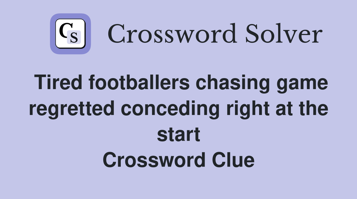 Tired footballers chasing game regretted conceding right at the start Crossword Clue