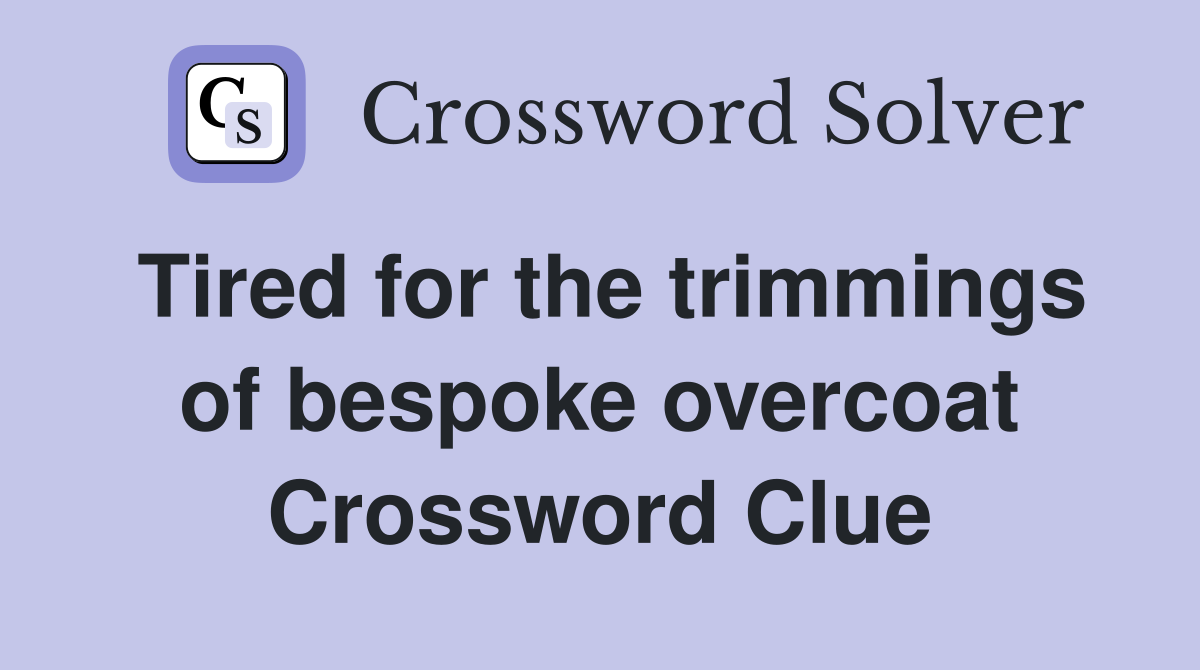 Tired for the trimmings of bespoke overcoat Crossword Clue