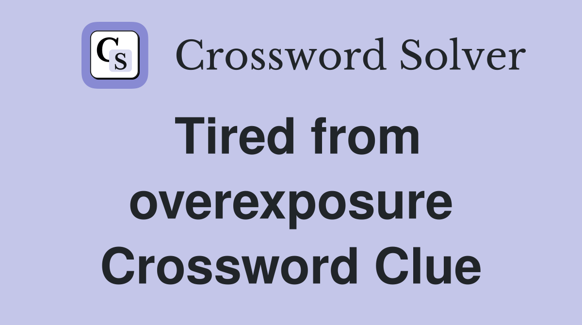 Tired from overexposure Crossword Clue