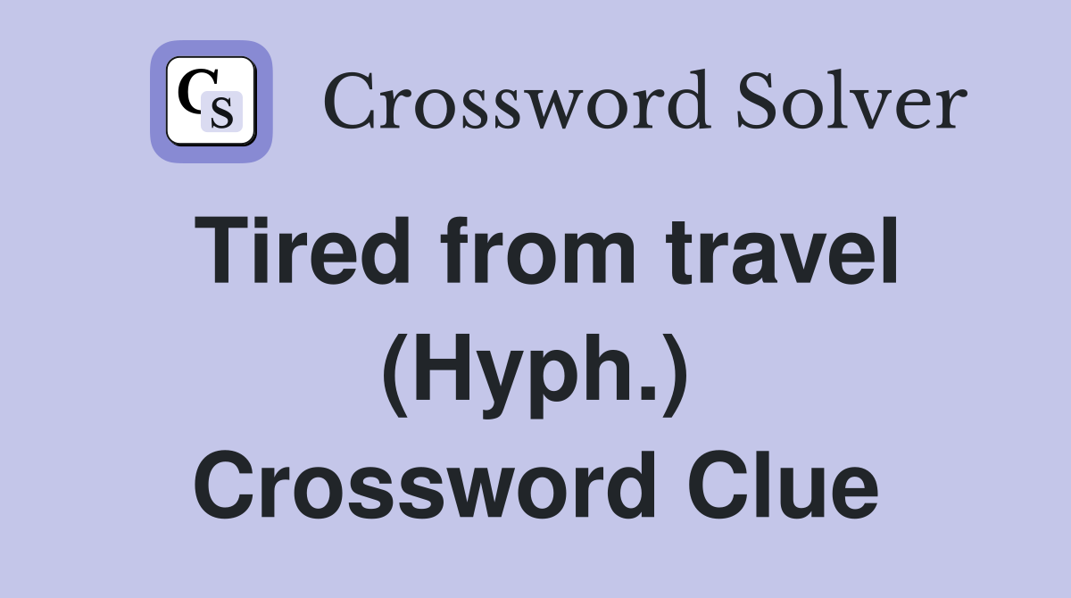 Tired from travel (Hyph.) Crossword Clue