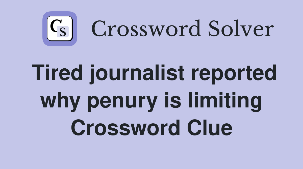 Tired journalist reported why penury is limiting Crossword Clue