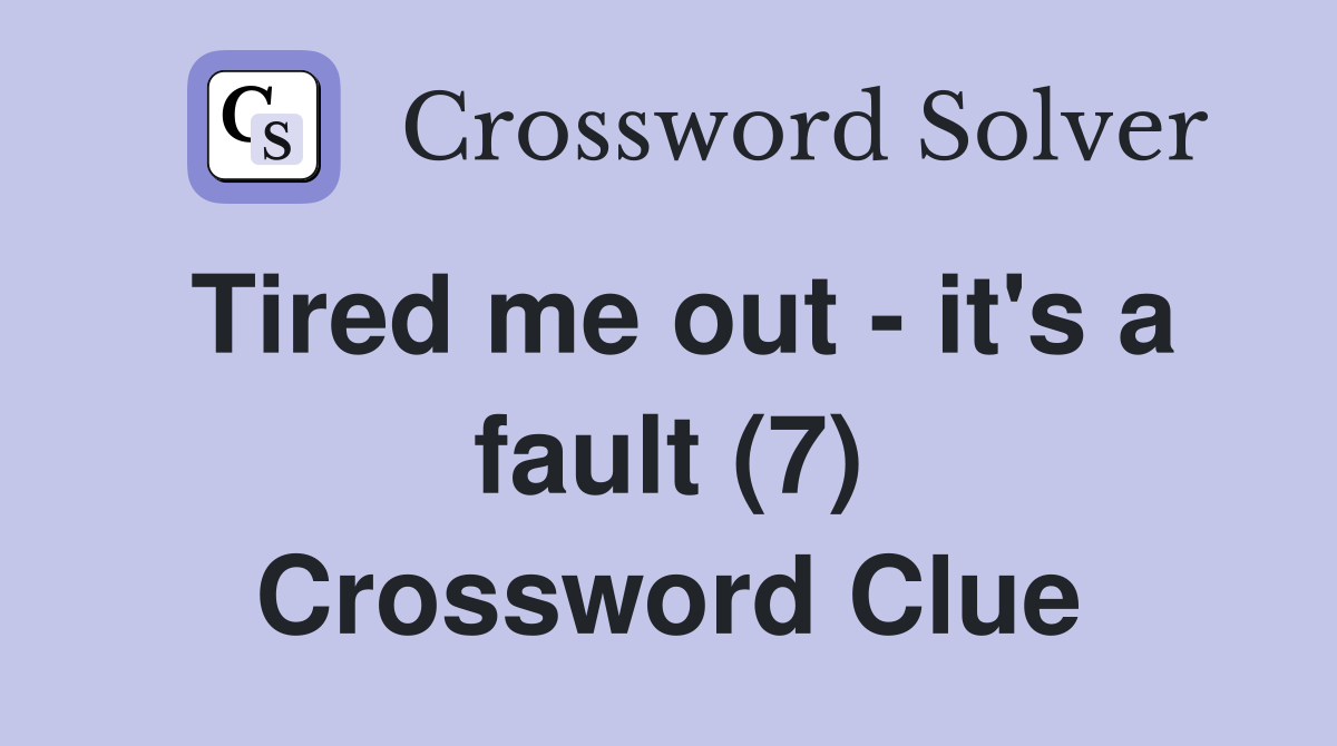 Tired me out - it's a fault (7) Crossword Clue