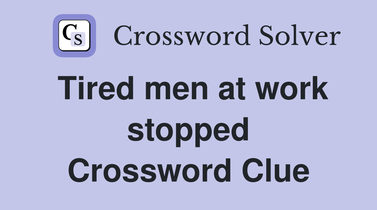 Tired men at work stopped Crossword Clue