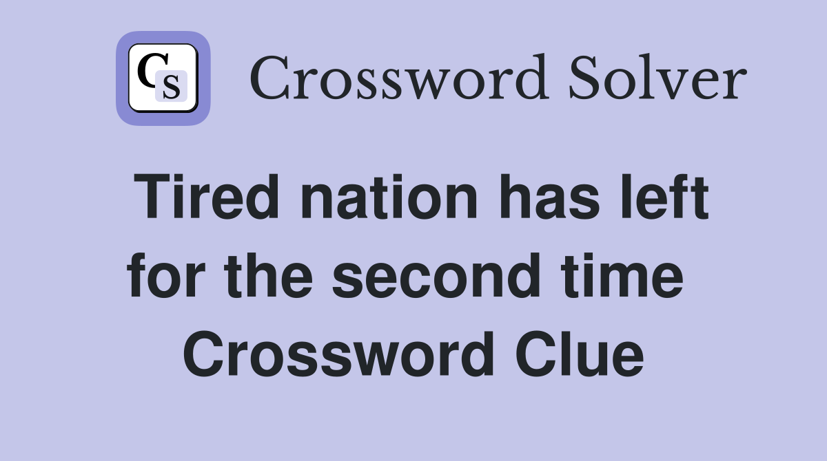 Tired nation has left for the second time  Crossword Clue