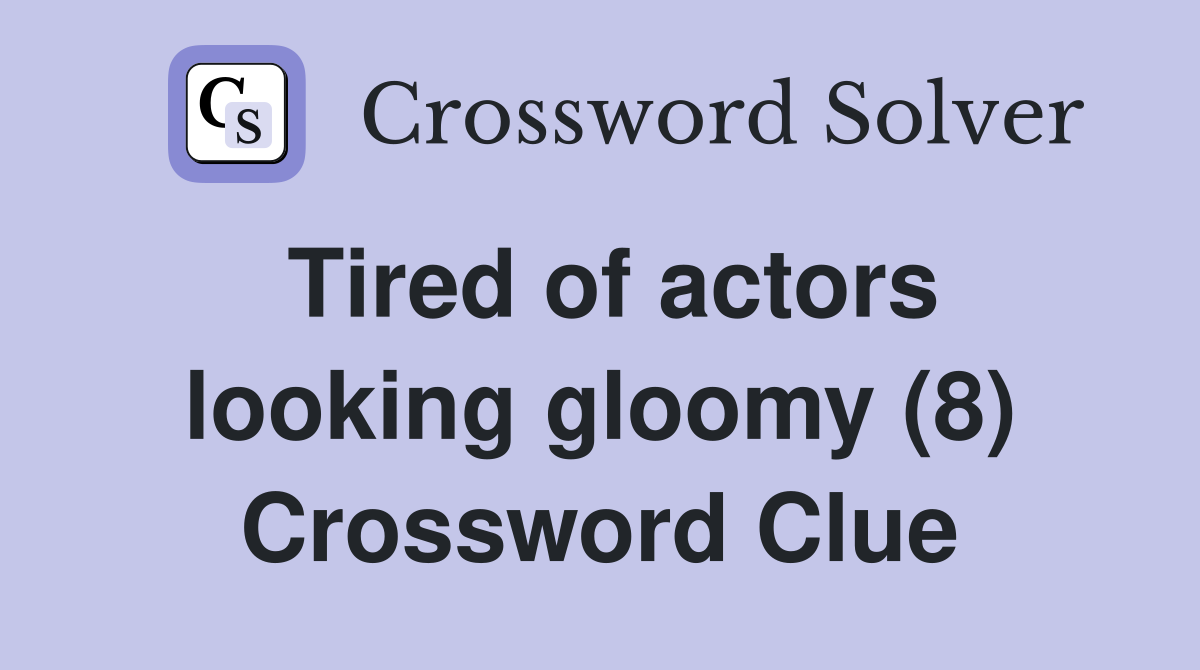 Tired of actors looking gloomy (8) Crossword Clue