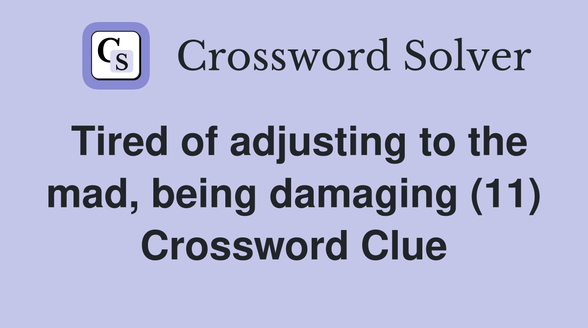 Tired of adjusting to the mad, being damaging (11) Crossword Clue