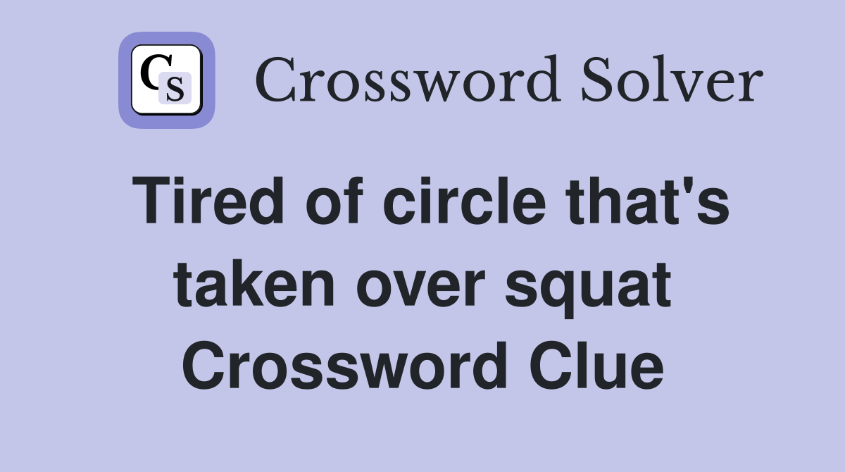 Tired of circle that's taken over squat Crossword Clue