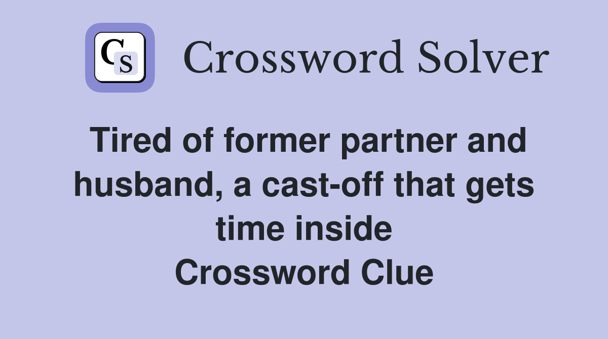 Tired of former partner and husband, a cast-off that gets time inside Crossword Clue