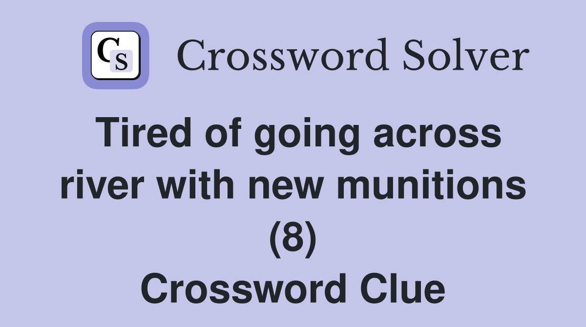 Tired of going across river with new munitions (8) Crossword Clue
