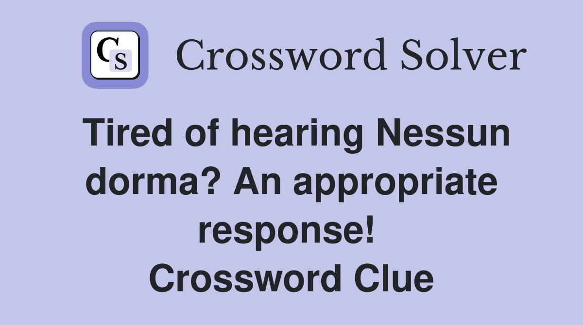 Tired of hearing Nessun dorma? An appropriate response!  Crossword Clue