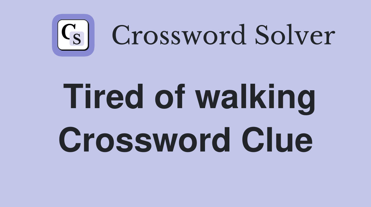 Tired of walking Crossword Clue