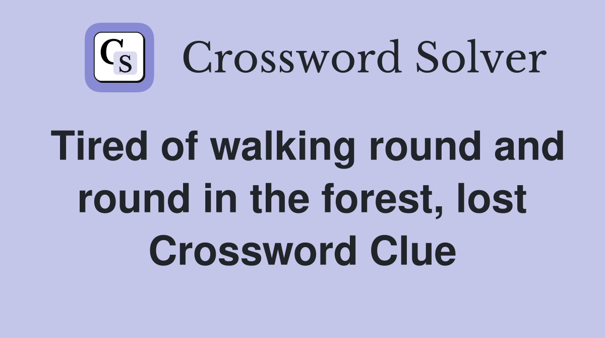 Tired of walking round and round in the forest, lost Crossword Clue