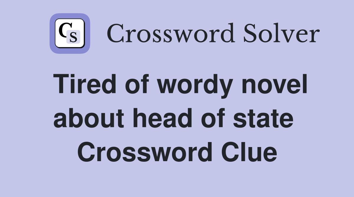 Tired of wordy novel about head of state  Crossword Clue