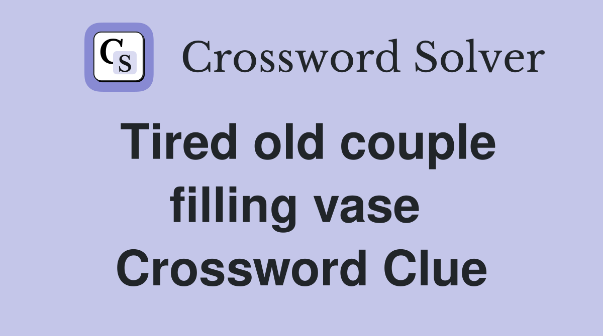 Tired old couple filling vase  Crossword Clue