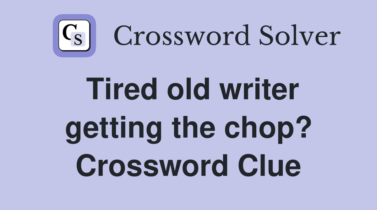 Tired old writer getting the chop? Crossword Clue