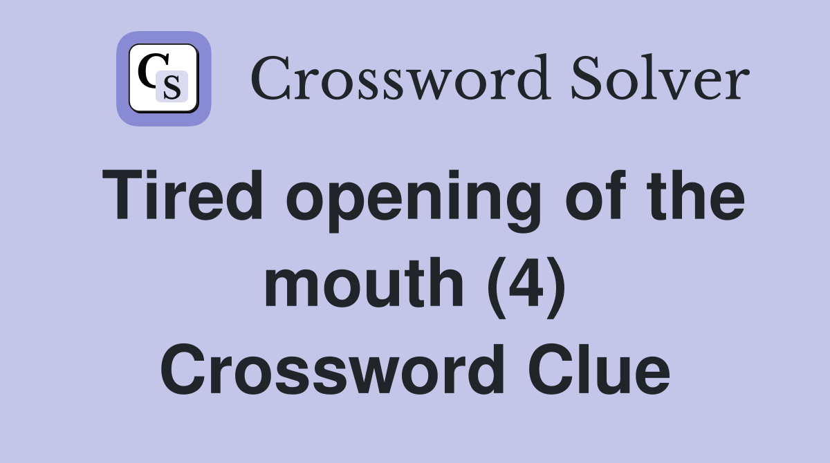 Tired opening of the mouth (4) Crossword Clue