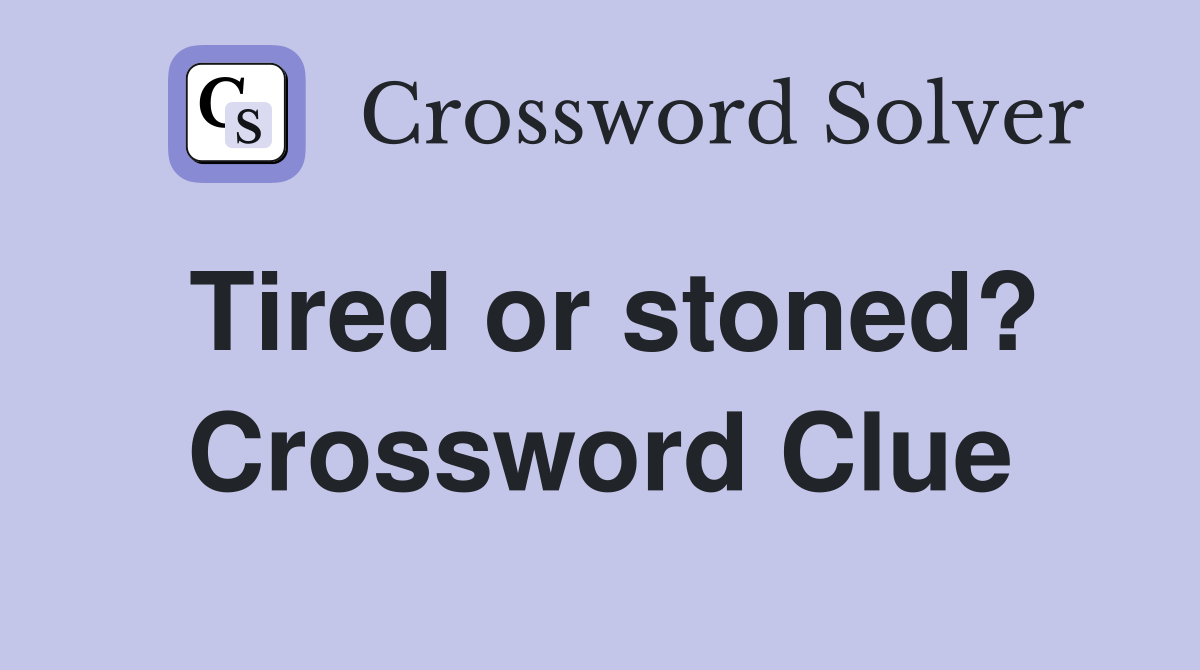 Tired or stoned? Crossword Clue