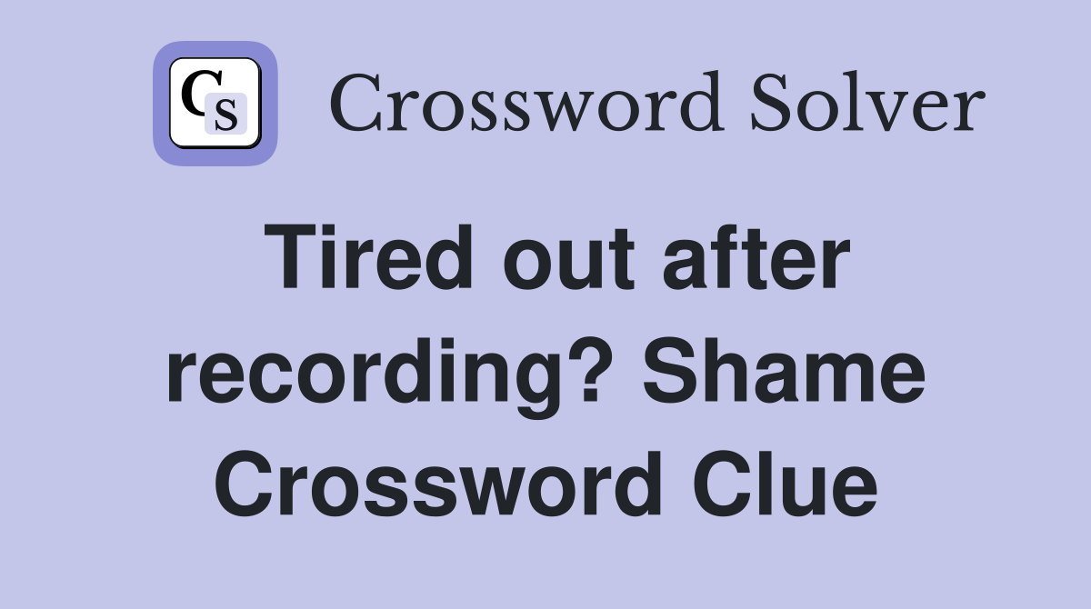 Tired out after recording? Shame Crossword Clue