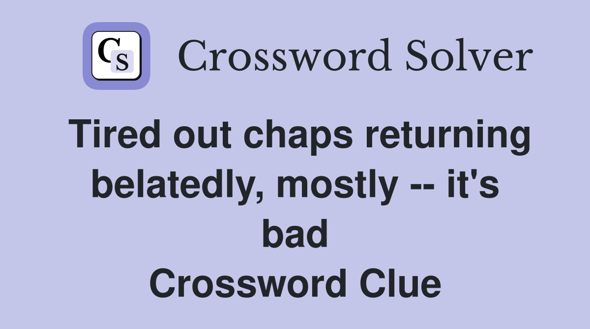 Tired out chaps returning belatedly, mostly -- it's bad Crossword Clue