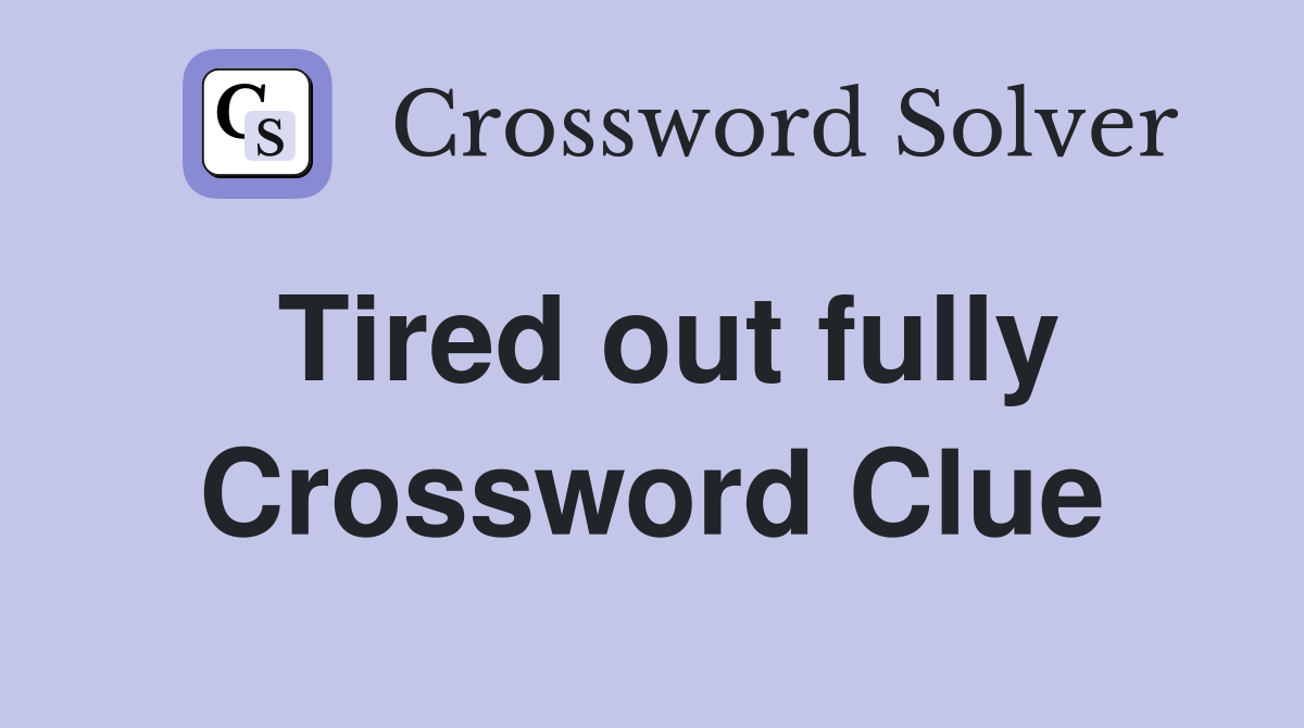 Tired out fully Crossword Clue