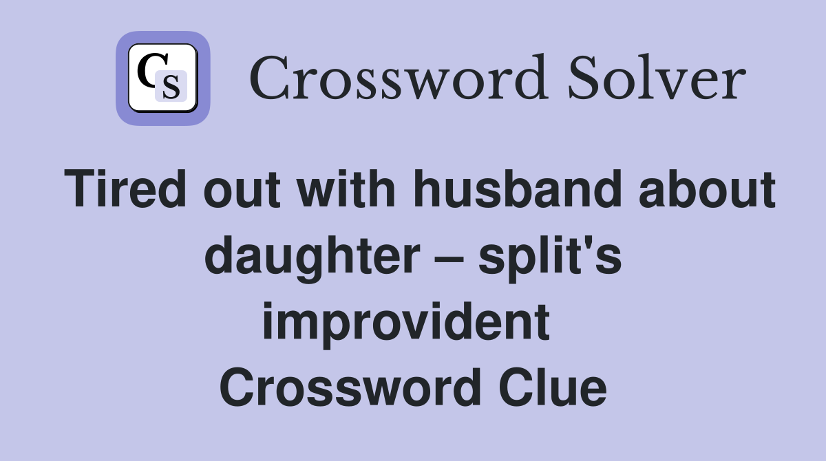 Tired out with husband about daughter – split's improvident  Crossword Clue
