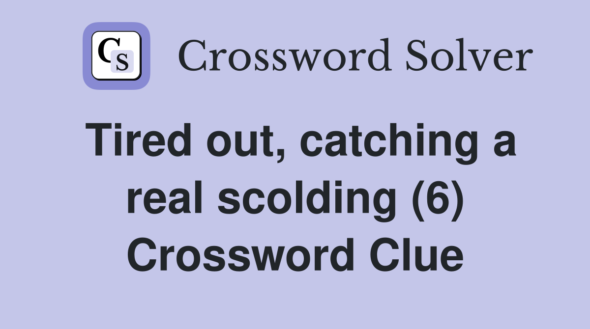 Tired out, catching a real scolding (6) Crossword Clue