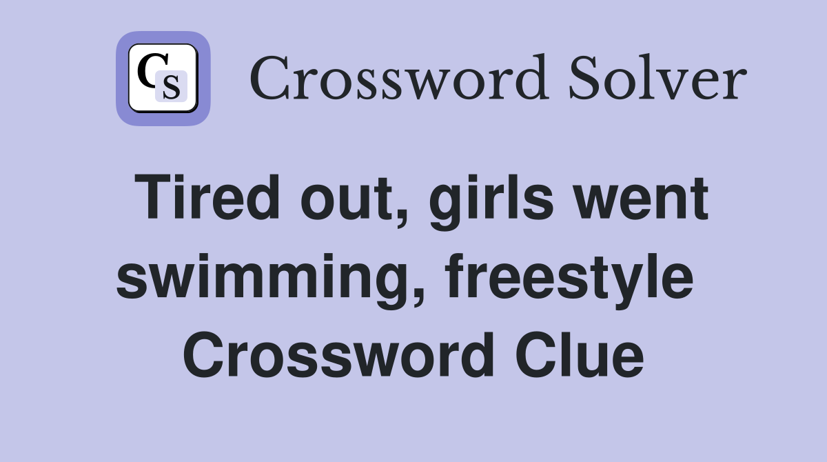 Tired out, girls went swimming, freestyle  Crossword Clue