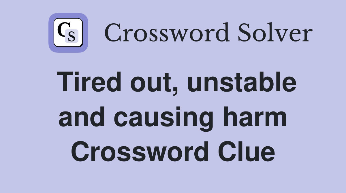 Tired out, unstable and causing harm Crossword Clue