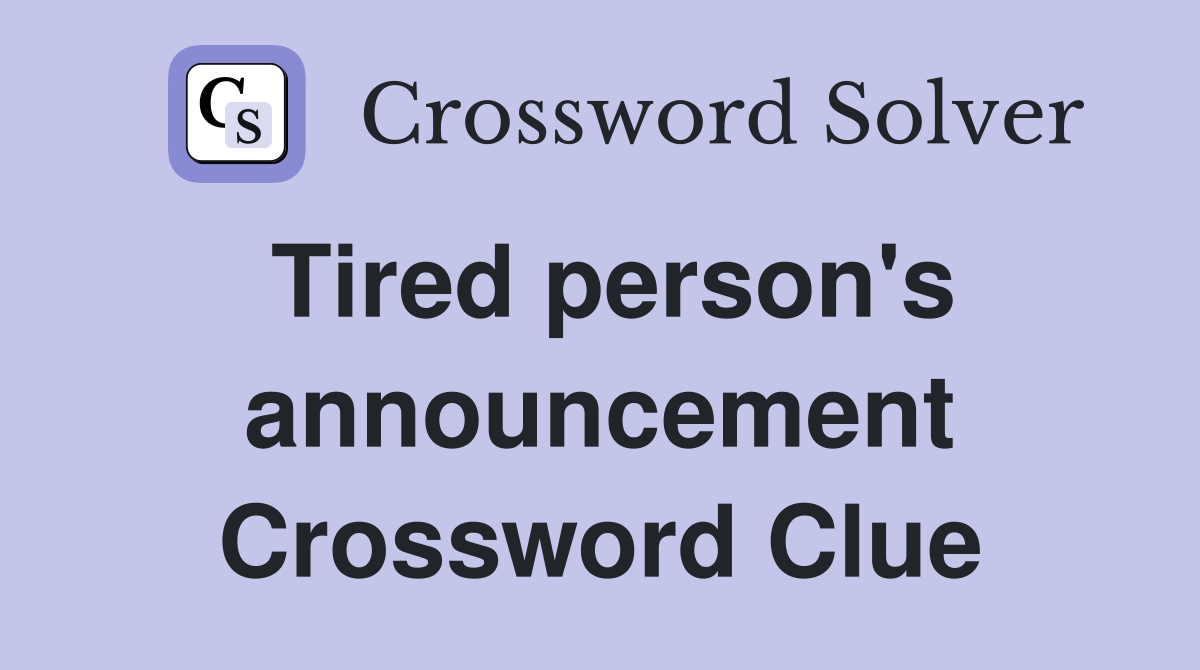 Tired person's announcement Crossword Clue