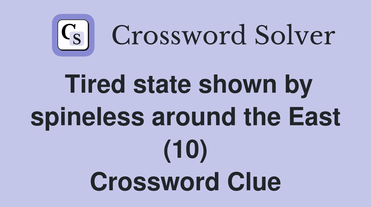 Tired state shown by spineless around the East (10) Crossword Clue