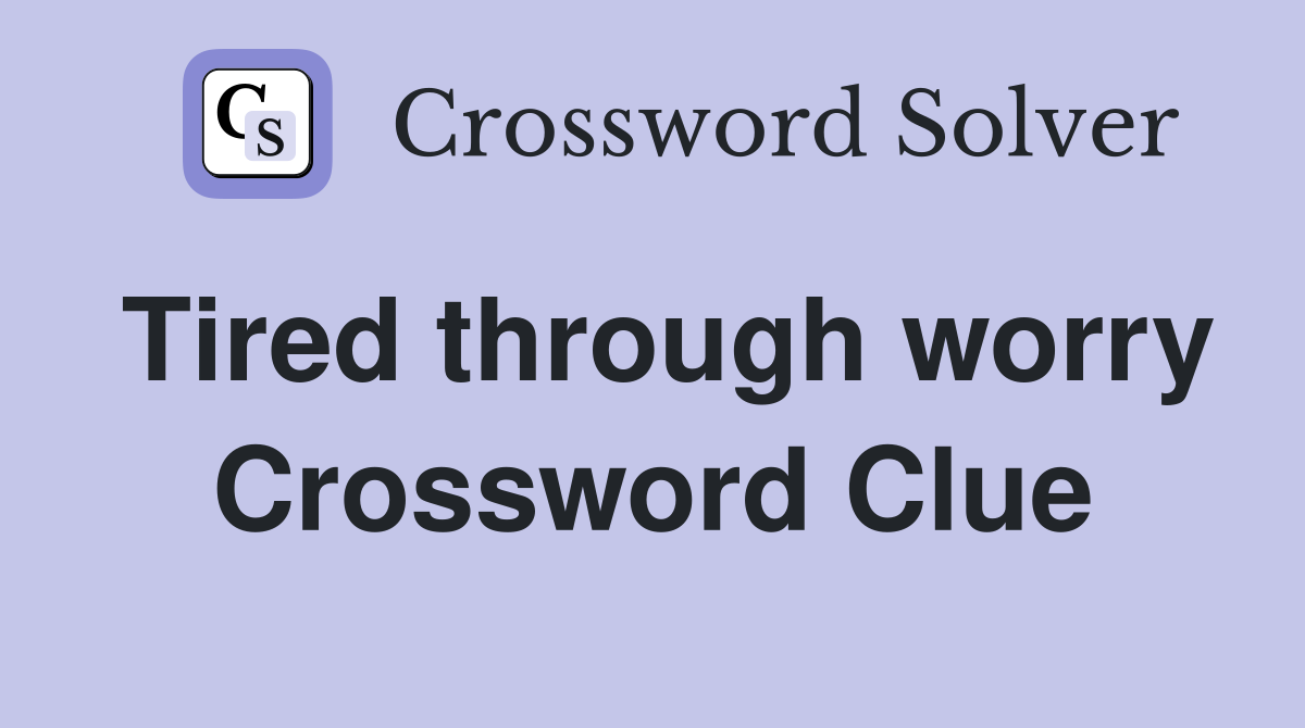 Tired through worry Crossword Clue